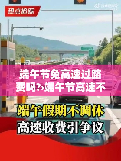 端午节免高速过路费吗?›端午节高速不免费会堵车吗 端午节免高速过路费吗?›端午节高速不免费会堵车吗