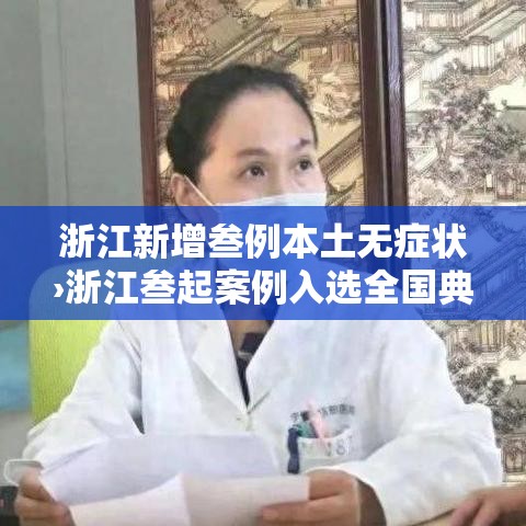 浙江新增叁例本土无症状›浙江叁起案例入选全国典型 浙江新增叁例本土无症状›浙江叁起案例入选全国典型