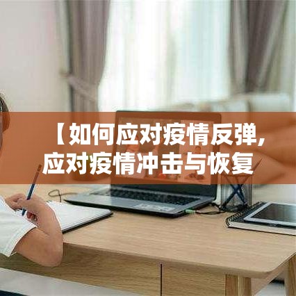 【如何应对疫情反弹,应对疫情冲击与恢复经济增长】 【如何应对疫情反弹,应对疫情冲击与恢复经济增长】
