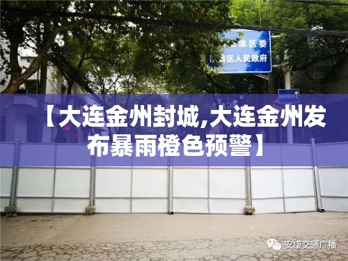 【大连金州封城,大连金州发布暴雨橙色预警】 【大连金州封城,大连金州发布暴雨橙色预警】
