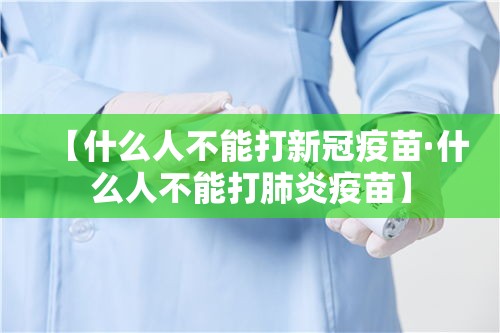 【什么人不能打新冠疫苗·什么人不能打肺炎疫苗】