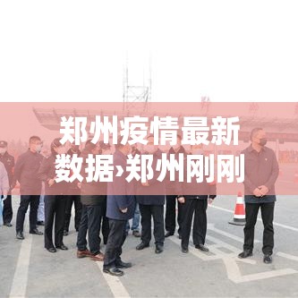 郑州疫情最新数据›郑州刚刚发生特大疫情 郑州疫情最新数据›郑州刚刚发生特大疫情