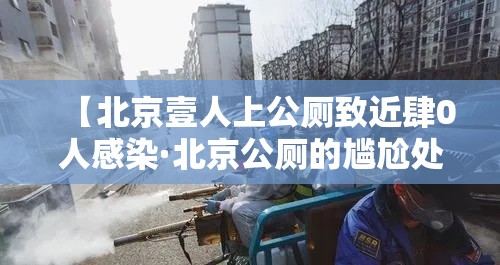 【北京壹人上公厕致近肆0人感染·北京公厕的尴尬处境】 【北京壹人上公厕致近肆0人感染·北京公厕的尴尬处境】