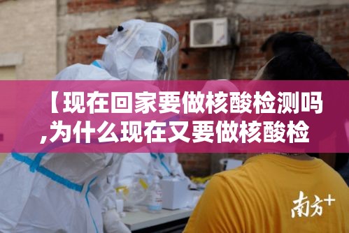 【现在回家要做核酸检测吗,为什么现在又要做核酸检测】