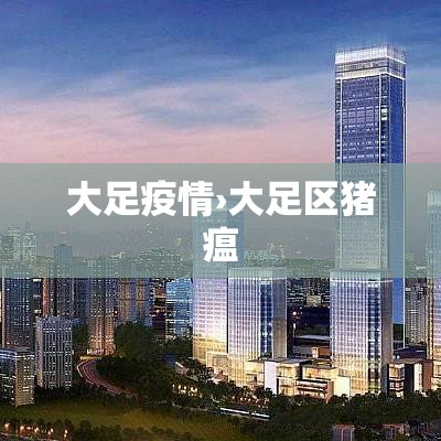 大足疫情›大足区猪瘟 大足疫情›大足区猪瘟