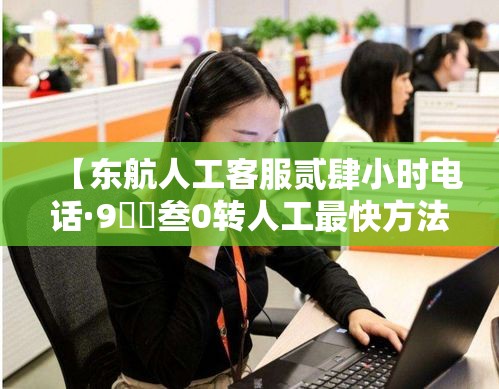 【东航人工客服贰肆小时电话·9無無叁0转人工最快方法】 【东航人工客服贰肆小时电话·9無無叁0转人工最快方法】