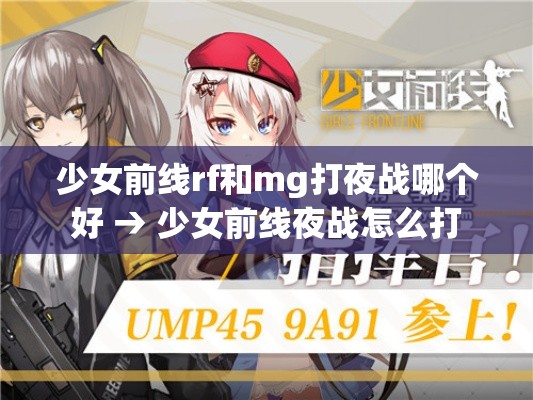 少女前线rf和mg打夜战哪个好 → 少女前线夜战怎么打 少女前线rf和mg打夜战哪个好 → 少女前线夜战怎么打