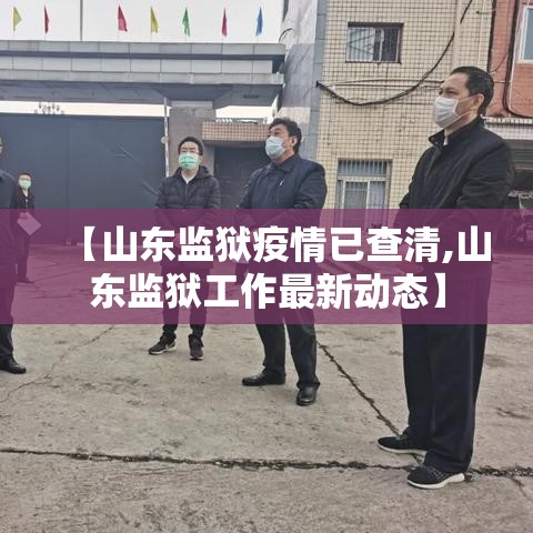 【山东监狱疫情已查清,山东监狱工作最新动态】