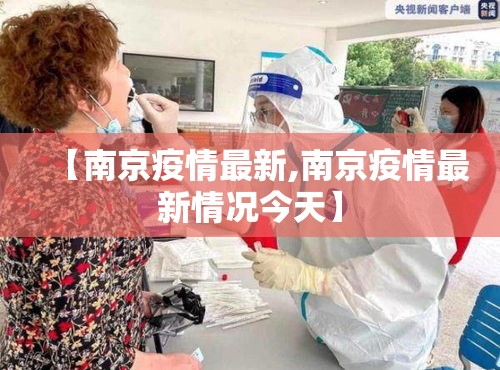 【南京疫情最新,南京疫情最新情况今天】 【南京疫情最新,南京疫情最新情况今天】