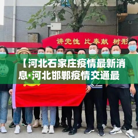 【河北石家庄疫情最新消息·河北邯郸疫情交通最新消息】 【河北石家庄疫情最新消息·河北邯郸疫情交通最新消息】