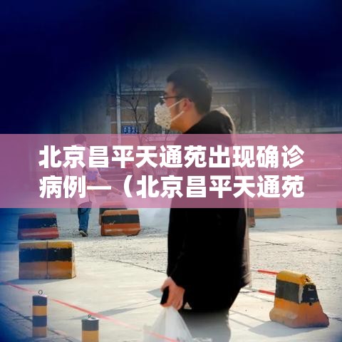 北京昌平天通苑出现确诊病例—（北京昌平天通苑中医医院医生）