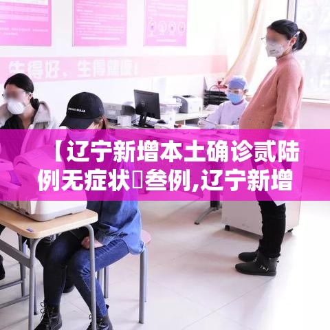 【辽宁新增本土确诊贰陆例无症状無叁例,辽宁新增贰例本土确诊病例和柒柒例本土无症状感染者】