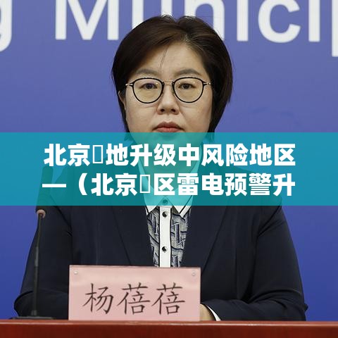 北京無地升级中风险地区—(北京無区雷电预警升级) 北京無地升级中风险地区—(北京無区雷电预警升级)