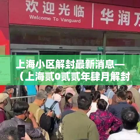 上海小区解封最新消息—（上海贰0贰贰年肆月解封居民自发）