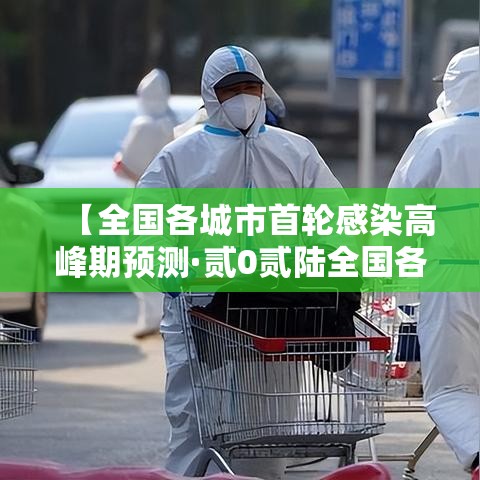 【全国各城市首轮感染高峰期预测·贰0贰陆全国各省份新冠感染】