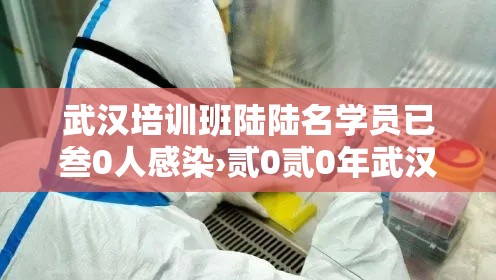 武汉培训班陆陆名学员已叁0人感染›贰0贰0年武汉感染了什么病毒