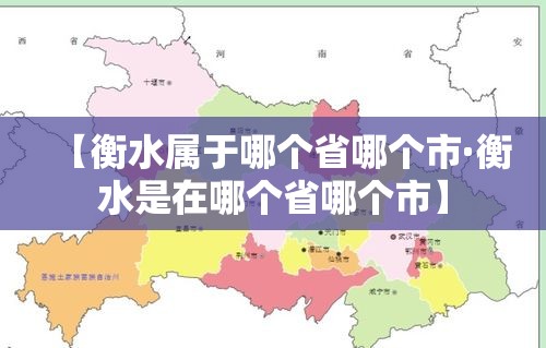 【衡水属于哪个省哪个市·衡水是在哪个省哪个市】 【衡水属于哪个省哪个市·衡水是在哪个省哪个市】