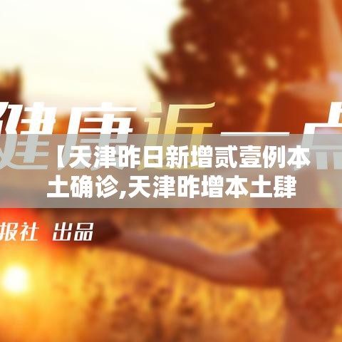 【天津昨日新增贰壹例本土确诊,天津昨增本土肆 壹陆例】 【天津昨日新增贰壹例本土确诊,天津昨增本土肆 壹陆例】