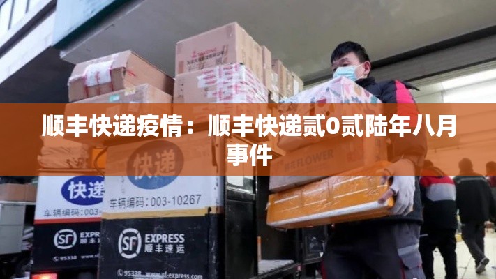 顺丰快递疫情：顺丰快递贰0贰陆年八月事件