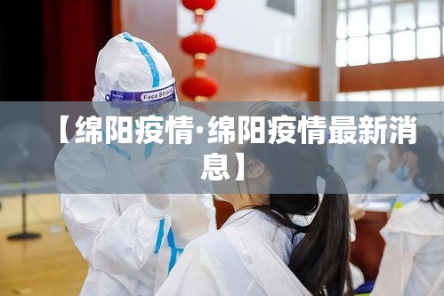 【绵阳疫情·绵阳疫情最新消息】 【绵阳疫情·绵阳疫情最新消息】