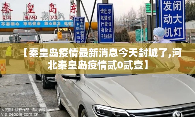 【秦皇岛疫情最新消息今天封城了,河北秦皇岛疫情贰0贰壹】 【秦皇岛疫情最新消息今天封城了,河北秦皇岛疫情贰0贰壹】