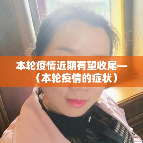 本轮疫情近期有望收尾—(本轮疫情的症状) 本轮疫情近期有望收尾—(本轮疫情的症状)