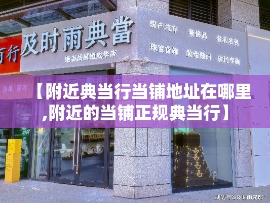 【附近典当行当铺地址在哪里,附近的当铺正规典当行】