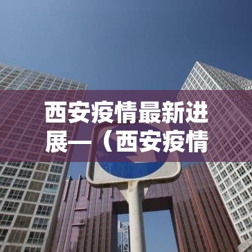 西安疫情最新进展—（西安疫情最新进展情况）