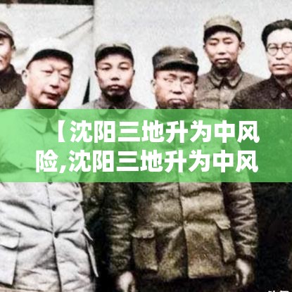 【沈阳三地升为中风险,沈阳三地升为中风险地区了吗】 【沈阳三地升为中风险,沈阳三地升为中风险地区了吗】