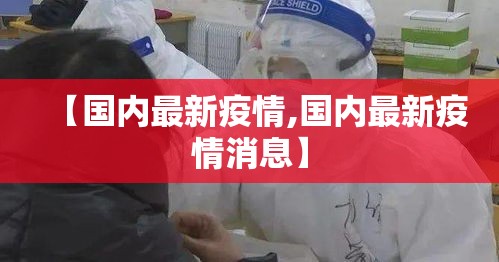 【国内最新疫情,国内最新疫情消息】 【国内最新疫情,国内最新疫情消息】