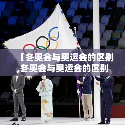 【冬奥会与奥运会的区别,冬奥会与奥运会的区别是什么】 【冬奥会与奥运会的区别,冬奥会与奥运会的区别是什么】
