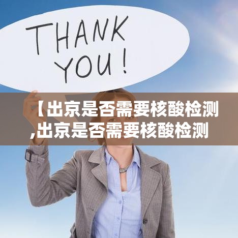 【出京是否需要核酸检测,出京是否需要核酸检测报告】