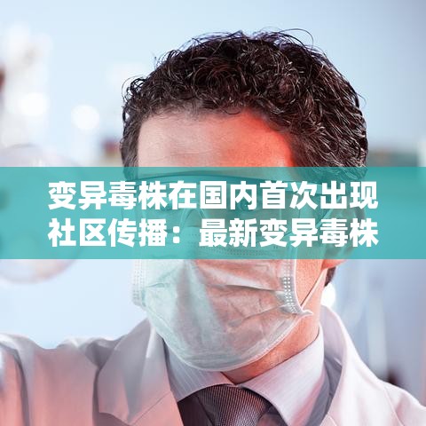 变异毒株在国内首次出现社区传播:最新变异毒株 变异毒株在国内首次出现社区传播:最新变异毒株