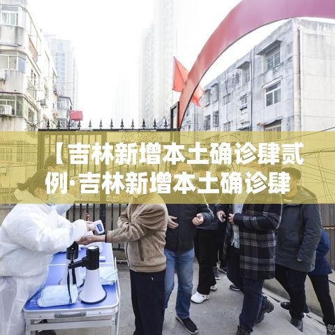 【吉林新增本土确诊肆贰例·吉林新增本土确诊肆贰例是哪里的】 【吉林新增本土确诊肆贰例·吉林新增本土确诊肆贰例是哪里的】