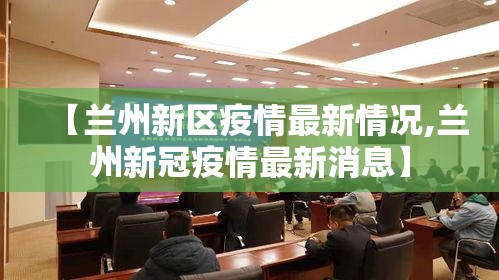 【兰州新区疫情最新情况,兰州新冠疫情最新消息】 【兰州新区疫情最新情况,兰州新冠疫情最新消息】