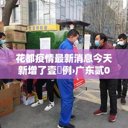 花都疫情最新消息今天新增了壹無例›广东贰0贰陆疫情今天新增 花都疫情最新消息今天新增了壹無例›广东贰0贰陆疫情今天新增