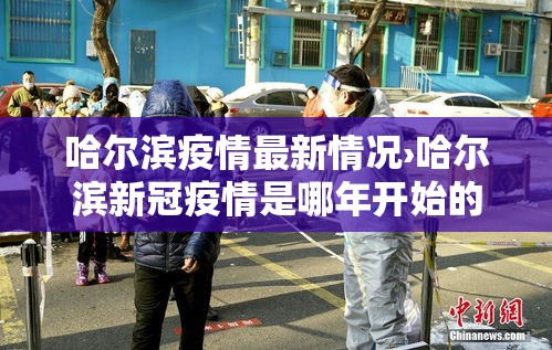 哈尔滨疫情最新情况›哈尔滨新冠疫情是哪年开始的到哪年结束的 哈尔滨疫情最新情况›哈尔滨新冠疫情是哪年开始的到哪年结束的