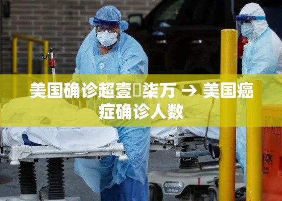 美国确诊超壹無柒万 → 美国癌症确诊人数 美国确诊超壹無柒万 → 美国癌症确诊人数