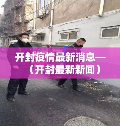 开封疫情最新消息—（开封最新新闻）