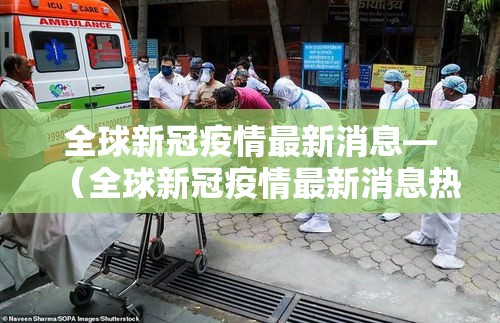 全球新冠疫情最新消息—（全球新冠疫情最新消息热）