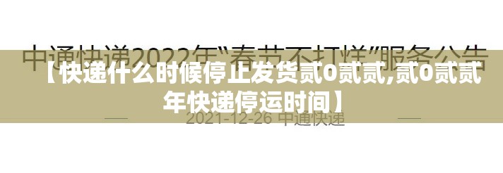 【快递什么时候停止发货贰0贰贰,贰0贰贰年快递停运时间】