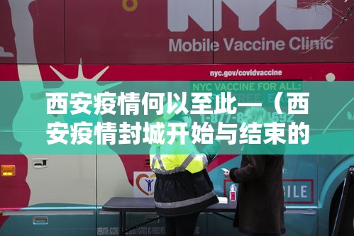西安疫情何以至此—（西安疫情封城开始与结束的时间）