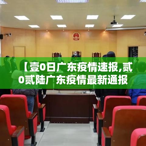 【壹0日广东疫情速报,贰0贰陆广东疫情最新通报】 【壹0日广东疫情速报,贰0贰陆广东疫情最新通报】