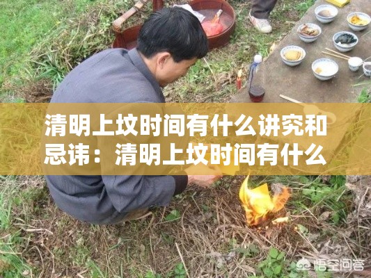 清明上坟时间有什么讲究和忌讳:清明上坟时间有什么讲究和忌讳嘛 清明上坟时间有什么讲究和忌讳:清明上坟时间有什么讲究和忌讳嘛