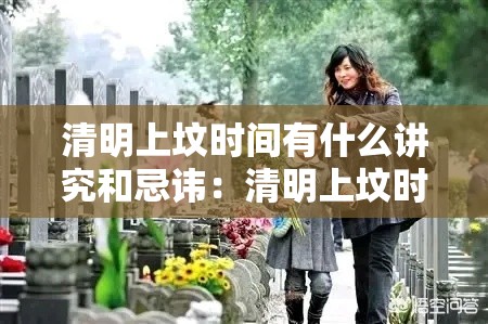 清明上坟时间有什么讲究和忌讳:清明上坟时间有什么讲究和忌讳嘛 清明上坟时间有什么讲究和忌讳:清明上坟时间有什么讲究和忌讳嘛