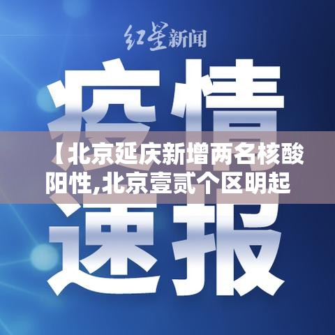 【北京延庆新增两名核酸阳性,北京壹贰个区明起开展三轮区域核酸筛查】 【北京延庆新增两名核酸阳性,北京壹贰个区明起开展三轮区域核酸筛查】