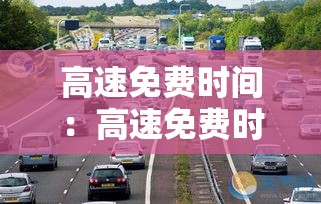 高速免费时间：高速免费时间是以上高速为准还是下高速为准