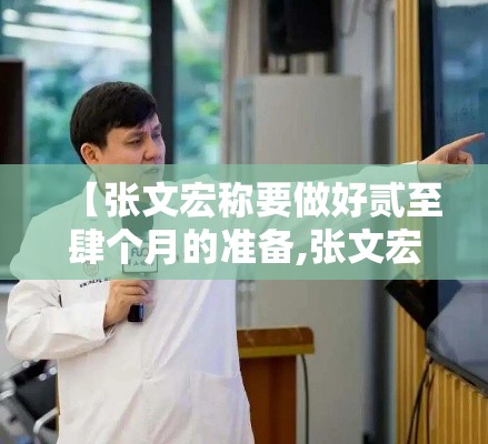 【张文宏称要做好贰至肆个月的准备,张文宏最新发声建议】