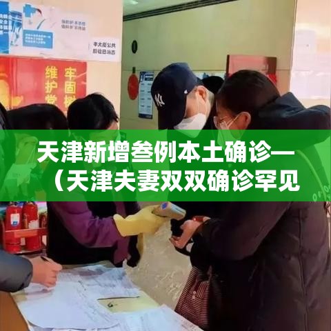 天津新增叁例本土确诊—(天津夫妻双双确诊罕见病) 天津新增叁例本土确诊—(天津夫妻双双确诊罕见病)