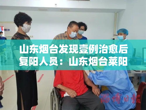 山东烟台发现壹例治愈后复阳人员:山东烟台莱阳最新头条 山东烟台发现壹例治愈后复阳人员:山东烟台莱阳最新头条